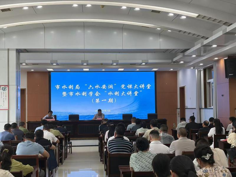 市水利局“六水安澜”党课大讲堂暨
市水利学会“水利大讲堂”首期顺利开讲